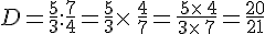 D=\frac{5}{3}:\frac{7}{4}=\frac{5}{3}\times  \,\frac{4}{7}=\frac{\,5\times  \,4}{3\times  \,7}=\frac{20}{21}