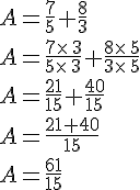 A=\frac{7}{5}+\frac{8}{3}\\A=\frac{7\times  \,3}{5\times  \,3}+\frac{8\times  \,5}{3\times  \,5}\\A=\frac{21}{15}+\frac{40}{15}\\A=\frac{21+40}{15}\,\\A=\frac{61}{15}