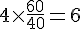 4\times  \frac{60}{40}=6