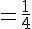 =\frac{1}{4}