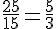 \frac{25}{15}=\frac{5}{3}