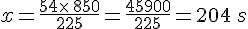 x=\frac{54\times\,850}{225}=\frac{45900}{225}=204\,s