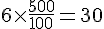6\times  \frac{500}{100}=30