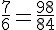 \frac{7}{6}=\frac{98}{84}