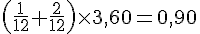 \left(\frac{1}{12}+\frac{2}{12}\right)\times3,60=0,90