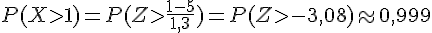 P(Xgt;1)=P(Zgt;\frac{1-5}{1,3})=P(Zgt;-3,08)\approx0,999