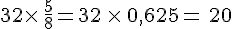 32\times  \,\frac{5}{8}=32\,\times  \,0,625=\,20
