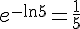 e^{-\ln5}=\frac{1}{5}
