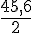 \frac{45,6}{2}