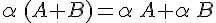 \alpha\,(A+B)=\alpha\,A+\alpha\,B