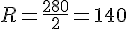 R=\frac{280}{2}=140