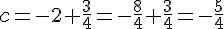 c=-2+\frac{3}{4}=-\frac{8}{4}+\frac{3}{4}=-\frac{5}{4}