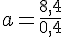 a=\frac{8,4}{0,4}