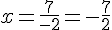 x=\frac{7}{-2}=-\frac{7}{2}