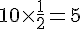 10\times  \frac{1}{2}=5