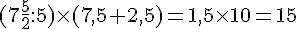 (7\frac{5}{2}:5)\times  (7,5+2,5)=1,5\times  10=15