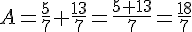 A=\frac{5}{7}+\frac{13}{7}=\frac{5+13}{7}=\frac{18}{7}
