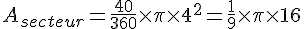 A_{secteur}=\frac{40}{360}\times  \pi\times  4^2=\frac{1}{9}\times  \pi\times  16