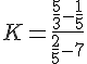 K=\frac{\frac{5}{3}-\frac{1}{5}}{\frac{2}{5}-7}