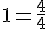 1=\frac{4}{4}