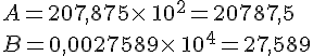 A=207,875\times \,10^2=20787,5\\B=0,0027589\times \,10^4=27,589