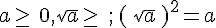 a\geq\,\,0,\sqrt{a}\geq\,\,\,;\,\,(\,\sqrt{a}\,\,)^2=a