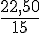 \frac{22,50}{15}