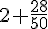 2+\frac{28}{50}