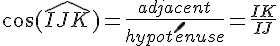 \cos(\widehat{IJK})=\frac{adjacent}{hypot\acute{e}nuse}=\frac{IK}{IJ}