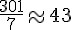 \frac{301}{7}\approx43