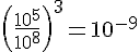 (\frac{10^5}{10^8})^3=10^{-9}