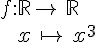 f:\mathbb{R}\to\,\mathbb{R}\\\,\,\,\,\,\,\,x\,\mapsto  \,x^3