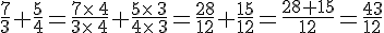 \frac{7}{3}+\frac{5}{4}=\frac{7\times  \,4}{3\times  \,4}+\frac{5\times  \,3}{4\times  \,3}=\frac{28}{12}+\frac{15}{12}=\frac{28+15}{12}=\frac{43}{12}