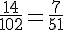 \frac{14}{102}=\frac{7}{51}