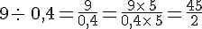 9: \,0,4=\frac{9}{0,4}=\frac{9\times \,5}{0,4\times \,5}=\frac{45}{2}