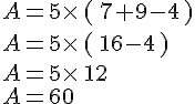 A=5\times \,\,(\,7+9-4\,\,)\\A=5\times \,\,(\,16-4\,,)\\A=5\times \,12\\A=60