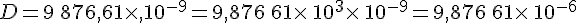 D=9\,876,61\times ,10^{-9}=9,876\,61\times \,10^{3}\times \,10^{-9}=9,876\,61\times \,10^{-6}