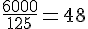 \frac{6000}{125}=48