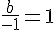 \frac{b}{-1}=1