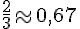 \frac{2}{3}\approx0,67