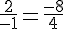 \frac{2}{-1}=\frac{-8}{4}