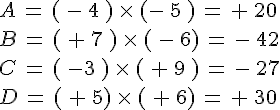 A\,=\,(\,-\,4\,)\,\times \,(-\,5\,)\,=\,+\,20\\B\,=\,(\,+\,7\,)\,\times \,(\,-\,6)\,=\,-\,42\\C\,=\,(\,-3\,)\,\times \,(\,+\,9\,)\,=\,-\,27\\D\,=\,(\,+\,5)\,\times \,(\,+\,6)\,=\,+\,30