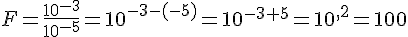 F=\frac{10^{-3}}{10^{-5}}=10^{-3-(-5)}=10^{-3+5}=10^{,2}=100