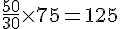 \frac{50}{30}\times  75=125
