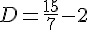 D=\frac{15}{7}-2
