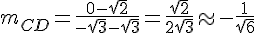 m_{CD}=\frac{0-\sqrt{2}}{-\sqrt{3}-\sqrt{3}}=\frac{\sqrt{2}}{2\sqrt{3}}\approx-\frac{1}{\sqrt{6}}
