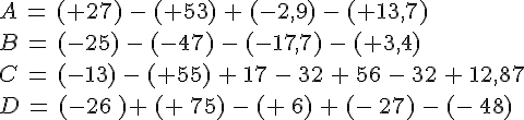 A\,=\,(+27)\,-\,(+53)\,+\,(-2,9)\,-\,(+13,7)\\B\,=\,(-25)\,-\,(-47)\,-\,(-17,7)\,-\,(+3,4)\\C\,=\,(-13)\,-\,(+55)\,+\,17\,-\,32\,+\,56\,-\,32\,+\,12,87\\D\,=\,(-26\,)+\,(+\,75)\,-\,(+\,6)\,+\,(-\,27)\,-\,(-\,48)