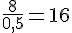 \frac{8}{0,5}=16