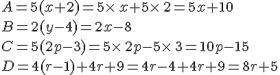 A=5(x+2)=5\times \,x+5\times \,2=5x+10\\B=2(y-4)=2x-8\\C=5(2p-3)=5\times \,2p-5\times \,3=10p-15\\D=4(r-1)+4r+9=4r-4+4r+9=8r+5