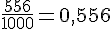 \frac{556}{1000}=0,556